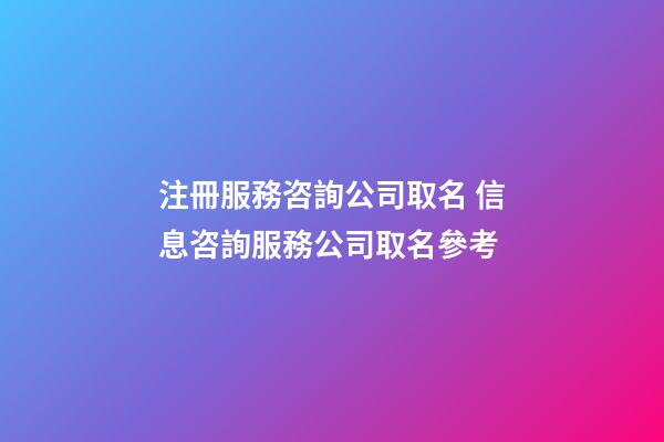 注冊服務咨詢公司取名 信息咨詢服務公司取名參考-第1張-公司起名-玄機派
